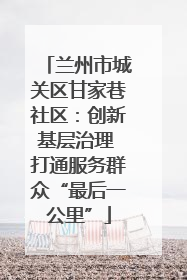 兰州市城关区甘家巷社区：创新基层治理 打通服务群众“最后一公里”
