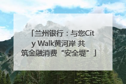 兰州银行：与您City Walk黄河岸 共筑金融消费“安全堤”