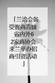 兰洽会备受客商青睐 省内外62家商协会来兰举办招商引资活动