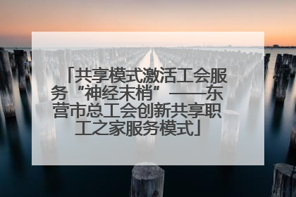共享模式激活工会服务“神经末梢”——东营市总工会创新共享职工之家服务模式