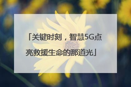 关键时刻，智慧5G点亮救援生命的那道光