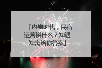 内卷时代，民宿运营拼什么？知遇知寓给你答案