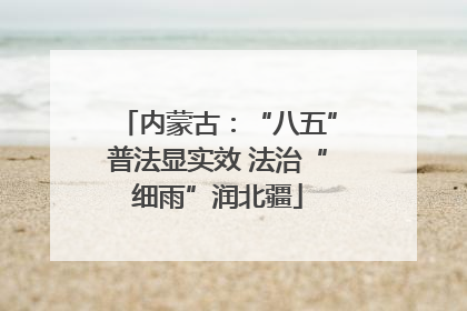 内蒙古：“八五”普法显实效 法治“细雨”润北疆