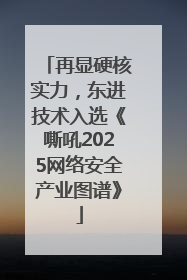 再显硬核实力，东进技术入选《嘶吼2025网络安全产业图谱》