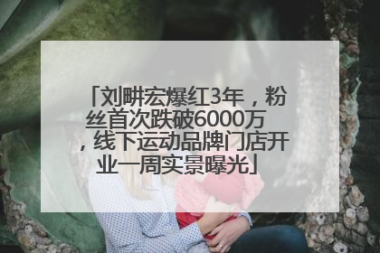 刘畊宏爆红3年，粉丝首次跌破6000万，线下运动品牌门店开业一周实景曝光
