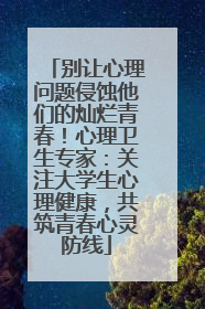 别让心理问题侵蚀他们的灿烂青春！心理卫生专家：关注大学生心理健康，共筑青春心灵防线