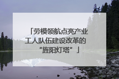 劳模领航点亮产业工人队伍建设改革的“旌阳灯塔”