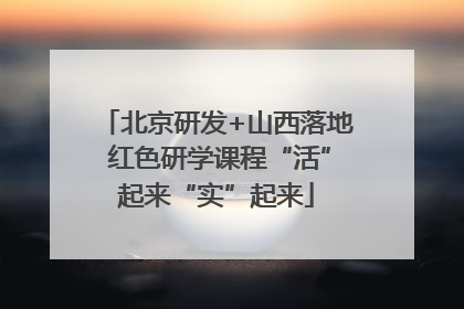 北京研发+山西落地 红色研学课程“活”起来“实”起来