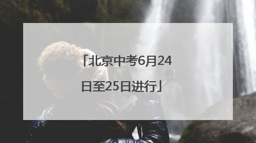 北京中考6月24日至25日进行