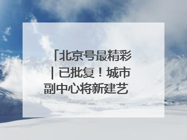北京号最精彩｜已批复！城市副中心将新建艺术休闲街区