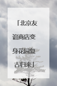 北京友谊商店变身花园复古归来