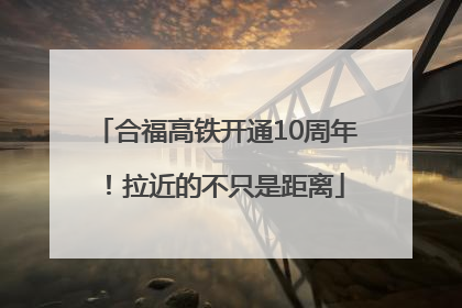合福高铁开通10周年！拉近的不只是距离