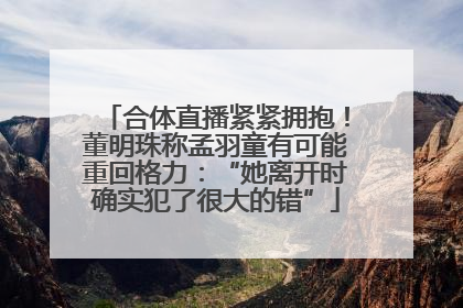 合体直播紧紧拥抱！董明珠称孟羽童有可能重回格力：“她离开时确实犯了很大的错”