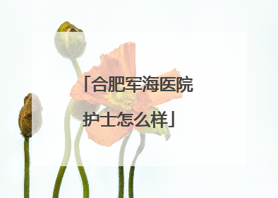 合肥军海医院护士怎么样
