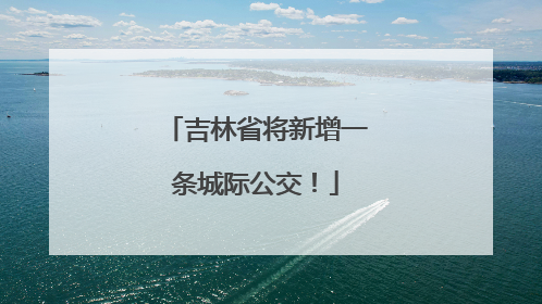 吉林省将新增一条城际公交！