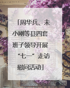周华兵、未小刚等县四套班子领导开展“七一”走访慰问活动