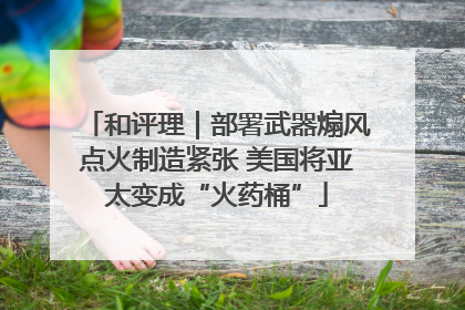 和评理｜部署武器煽风点火制造紧张 美国将亚太变成“火药桶”