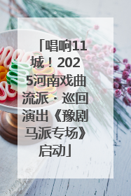 唱响11城！2025河南戏曲流派・巡回演出《豫剧马派专场》启动