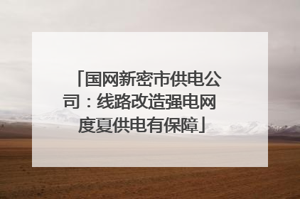 国网新密市供电公司：线路改造强电网 度夏供电有保障
