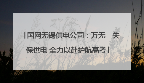 国网无锡供电公司：万无一失保供电 全力以赴护航高考