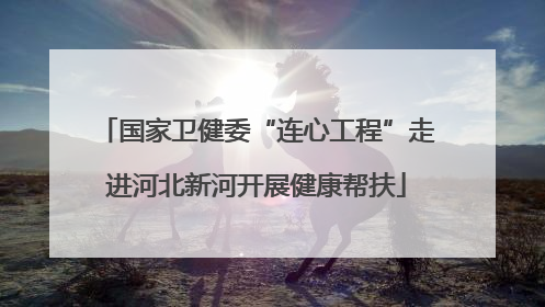 国家卫健委“连心工程”走进河北新河开展健康帮扶