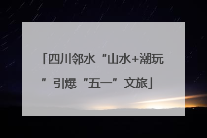 四川邻水“山水+潮玩”引爆“五一”文旅