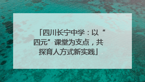 四川长宁中学：以“四元”课堂为支点，共探育人方式新实践