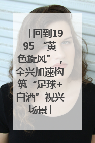 回到1995 “黄色旋风”，全兴加速构筑“足球+白酒”祝兴场景