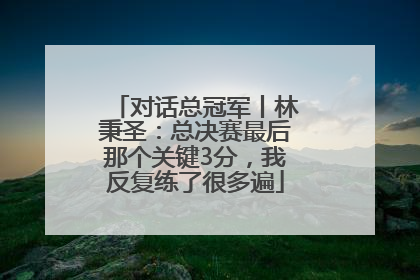 对话总冠军丨林秉圣：总决赛最后那个关键3分，我反复练了很多遍