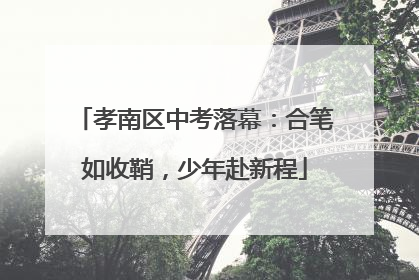 孝南区中考落幕：合笔如收鞘，少年赴新程