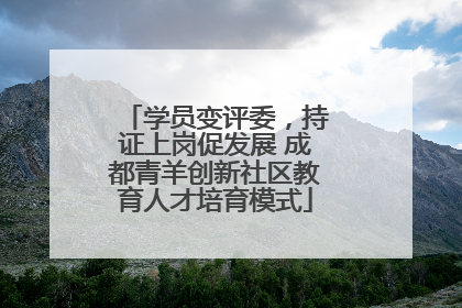 学员变评委，持证上岗促发展 成都青羊创新社区教育人才培育模式