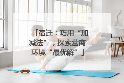 宿迁：巧用“加减法”，探索营商环境“最优解”