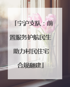 宁沪支队：前置服务护航民生 助力村民住宅合规翻建