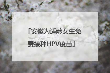 安徽为适龄女生免费接种HPV疫苗