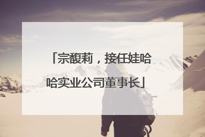 宗馥莉，接任娃哈哈实业公司董事长