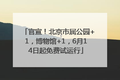 官宣！北京市属公园+1，博物馆+1，6月14日起免费试运行