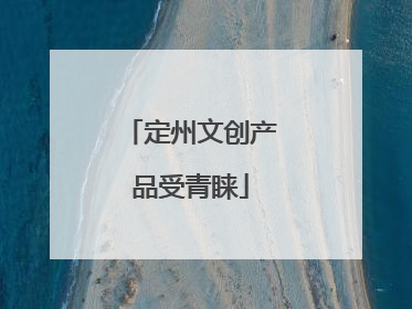 定州文创产品受青睐