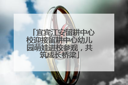 宜宾江安留耕中心校迎接留耕中心幼儿园萌娃进校参观，共筑成长桥梁