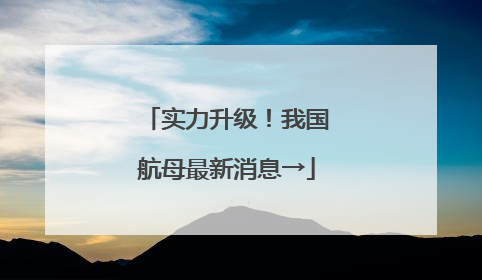 实力升级！我国航母最新消息→