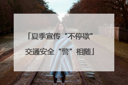 夏季宣传“不停歇” 交通安全“警”相随