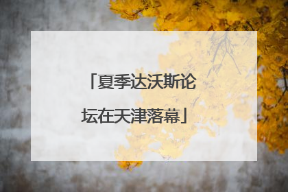 夏季达沃斯论坛在天津落幕