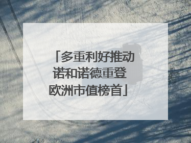 多重利好推动 诺和诺德重登欧洲市值榜首