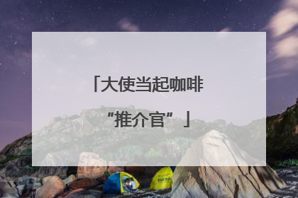 大使当起咖啡“推介官”