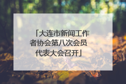 大连市新闻工作者协会第八次会员代表大会召开
