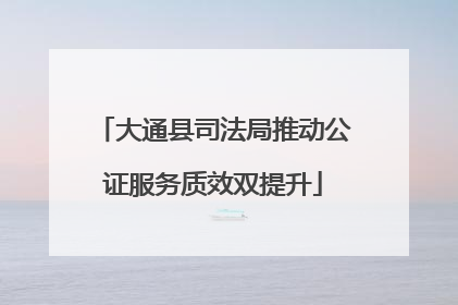 大通县司法局推动公证服务质效双提升