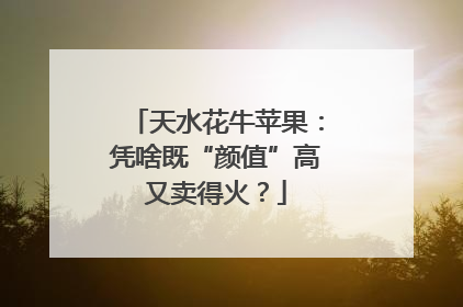 天水花牛苹果：凭啥既“颜值”高又卖得火？