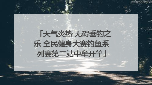 天气炎热 无碍垂钓之乐 全民健身大赛钓鱼系列赛第二站中牟开竿