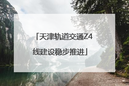 天津轨道交通Z4线建设稳步推进