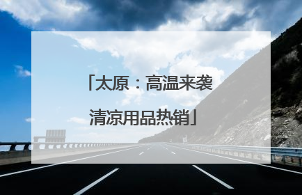 太原：高温来袭 清凉用品热销