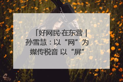 好网民·在东营｜孙雪慧：以“网”为媒传税音 以“屏”为介助发展